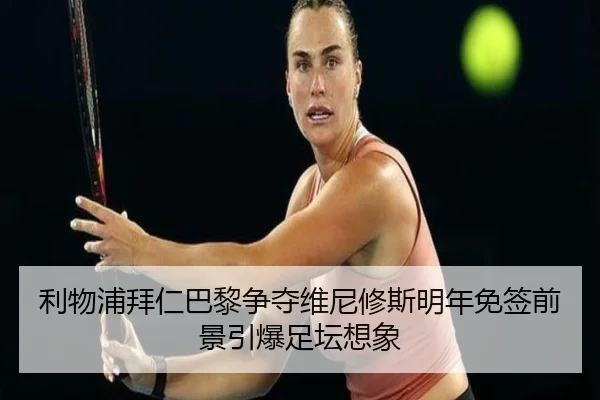 利物浦拜仁巴黎争夺维尼修斯明年免签前景引爆足坛想象