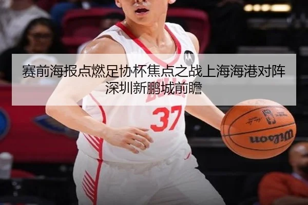 赛前海报点燃足协杯焦点之战上海海港对阵深圳新鹏城前瞻